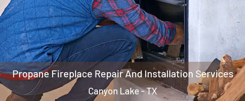 Propane Fireplace Repair And Installation Services Canyon Lake - TX